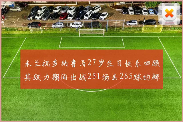 米兰祝多纳鲁马27岁生日快乐回顾其效力期间出战251场丢265球的辉煌历程