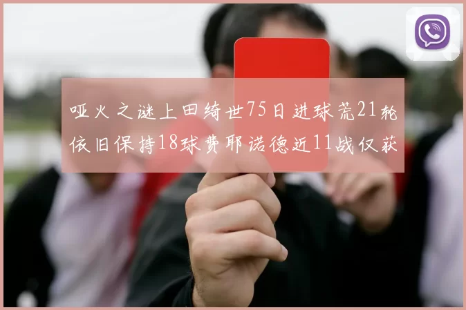 哑火之谜上田绮世75日进球荒21轮依旧保持18球费耶诺德近11战仅获3胜