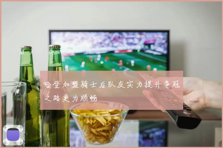 哈登加盟骑士后队友实力提升争冠之路更为顺畅