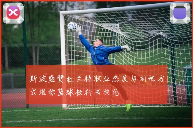 斯波盛赞杜兰特职业态度与训练方式堪称篮球教科书典范