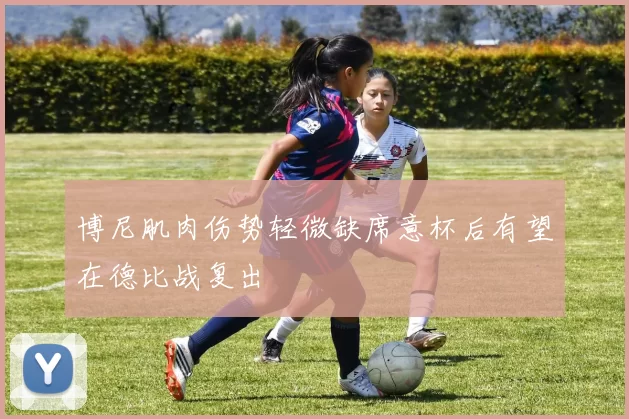 博尼肌肉伤势轻微缺席意杯后有望在德比战复出
