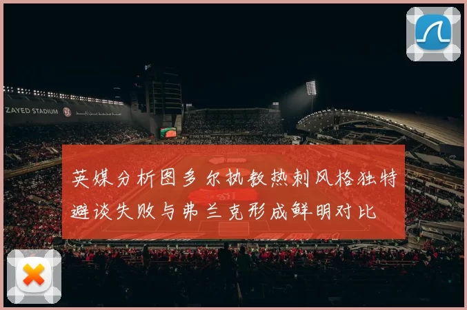 英媒分析图多尔执教热刺风格独特避谈失败与弗兰克形成鲜明对比