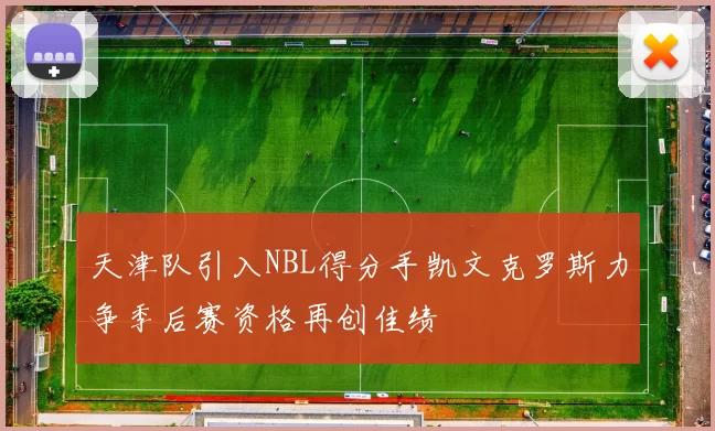 天津队引入NBL得分手凯文克罗斯力争季后赛资格再创佳绩
