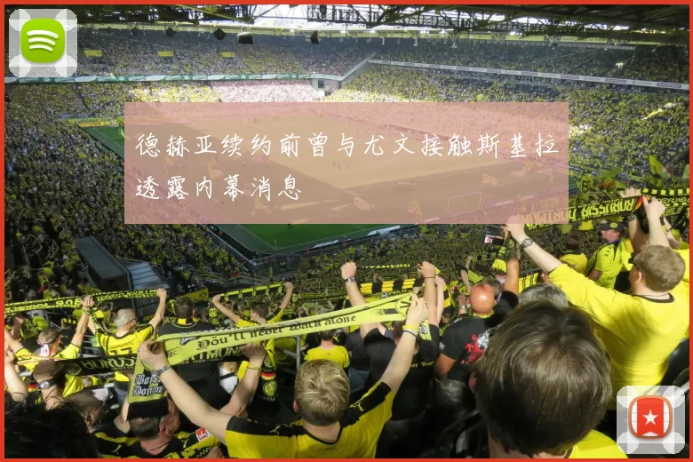 德赫亚续约前曾与尤文接触斯基拉透露内幕消息