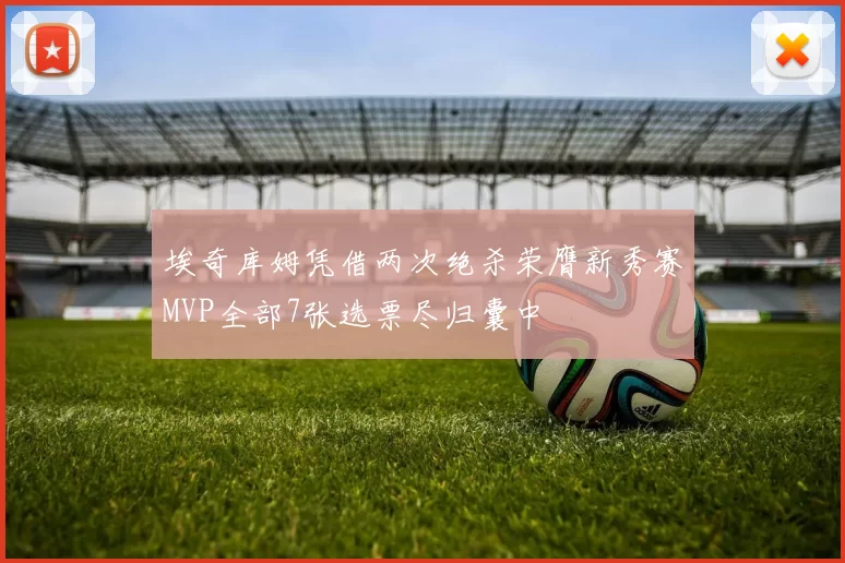 埃奇库姆凭借两次绝杀荣膺新秀赛MVP全部7张选票尽归囊中