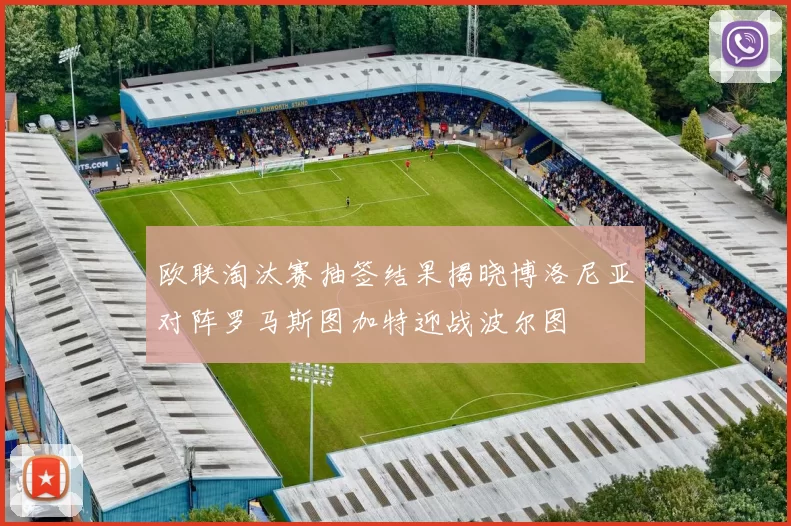 欧联淘汰赛抽签结果揭晓博洛尼亚对阵罗马斯图加特迎战波尔图