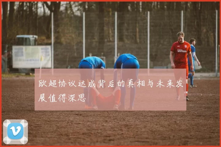 欧超协议达成背后的真相与未来发展值得深思