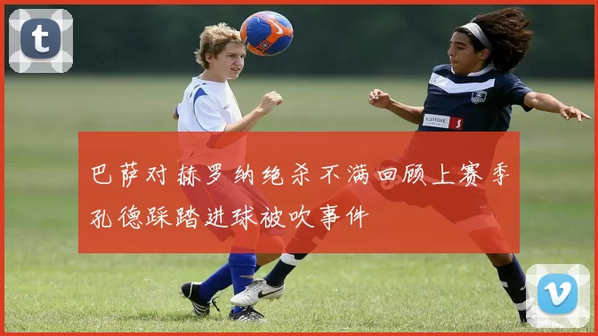 巴萨对赫罗纳绝杀不满回顾上赛季孔德踩踏进球被吹事件