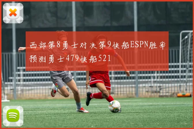 西部第8勇士对决第9快船ESPN胜率预测勇士479快船521